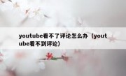 youtube看不了评论怎么办（youtube看不到评论）