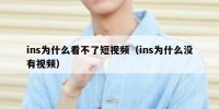 ins为什么看不了短视频（ins为什么没有视频）