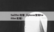 twitter出错（iphone登陆twitter出错）