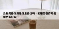 云服务器作用是信息备份吗（云服务器作用是信息备份吗）
