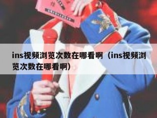 ins视频浏览次数在哪看啊（ins视频浏览次数在哪看啊）