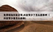 免费增加抖音点赞,抖音赞少了怎么回事啊（抖音赞少是怎么回事）