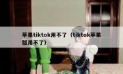 苹果tiktok用不了（tiktok苹果版用不了）
