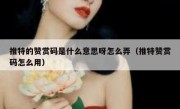推特的赞赏码是什么意思呀怎么弄（推特赞赏码怎么用）