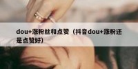 dou+涨粉丝和点赞（抖音dou+涨粉还是点赞好）