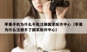 苹果手机为什么不能注册国家反诈中心（苹果为什么注册不了国家反诈中心）