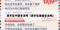 派币在中国合法吗（派币在美国合法吗）