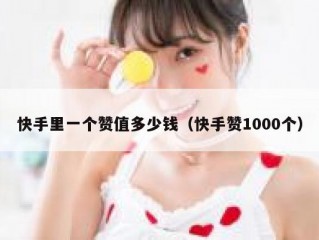 快手里一个赞值多少钱（快手赞1000个）