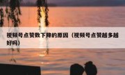 视频号点赞数下降的原因（视频号点赞越多越好吗）