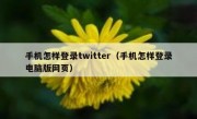 手机怎样登录twitter（手机怎样登录电脑版网页）