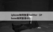 iphone如何登录twitter（iPhone如何登录ID）