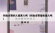 抖加点赞的人是真人吗（抖加点赞是机器人吗）