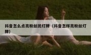 抖音怎么点亮粉丝团灯牌（抖音怎样亮粉丝灯牌）