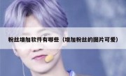 粉丝增加软件有哪些（增加粉丝的图片可爱）