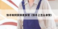 快手如何获得更多赞（快手上怎么拿赞）