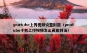 youtube上传视频设置封面（youtube手机上传视频怎么设置封面）