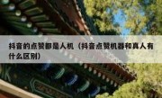 抖音的点赞都是人机（抖音点赞机器和真人有什么区别）
