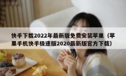 快手下载2022年最新版免费安装苹果（苹果手机快手极速版2020最新版官方下载）