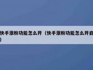 快手涨粉功能怎么开（快手涨粉功能怎么开启）