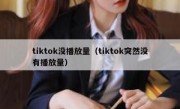 tiktok没播放量（tiktok突然没有播放量）