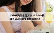 tiktok英国小店入驻（tiktok英国小店入驻需要的详细资料）