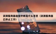 资源服务器连接中断是什么意思（资源服务器已停止工作）