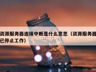 资源服务器连接中断是什么意思（资源服务器已停止工作）