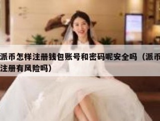 派币怎样注册钱包账号和密码呢安全吗（派币注册有风险吗）