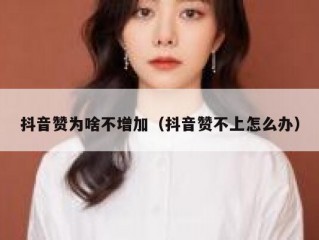 抖音赞为啥不增加（抖音赞不上怎么办）