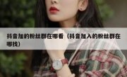 抖音加的粉丝群在哪看（抖音加入的粉丝群在哪找）