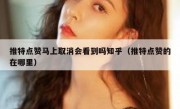 推特点赞马上取消会看到吗知乎（推特点赞的在哪里）