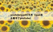 youtubeipad打不开（ipad怎么看不了youtube）
