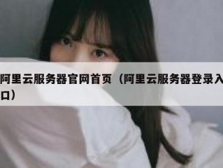 阿里云服务器官网首页（阿里云服务器登录入口）