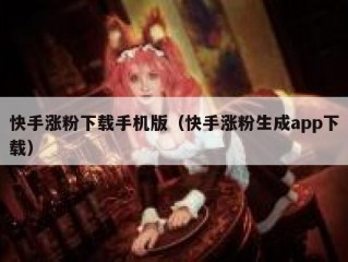 快手涨粉下载手机版（快手涨粉生成app下载）