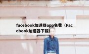 facebook加速器app免费（Facebook加速器下载）