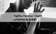 TwitterTwitter（twittertwitter无法注册）