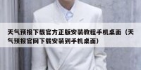 天气预报下载官方正版安装教程手机桌面（天气预报官网下载安装到手机桌面）