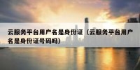 云服务平台用户名是身份证（云服务平台用户名是身份证号码吗）