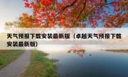 天气预报下载安装最新版（卓越天气预报下载安装最新版）