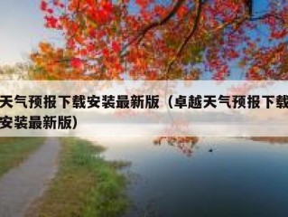 天气预报下载安装最新版（卓越天气预报下载安装最新版）