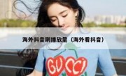 海外抖音刷播放量（海外看抖音）