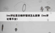 ins评论显示顺序错误怎么回事（ins评论看不全）