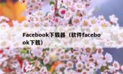 Facebook下载器（软件facebook下载）