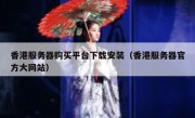 香港服务器购买平台下载安装（香港服务器官方大网站）