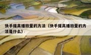 快手提高播放量的方法（快手提高播放量的方法是什么）