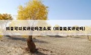抖音可以买评论吗怎么买（抖音能买评论吗）