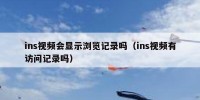 ins视频会显示浏览记录吗（ins视频有访问记录吗）