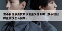 快手粉丝多点赞数很低是为什么呢（快手粉丝数量减少怎么回事）