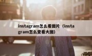 instagram怎么看图片（instagram怎么查看大图）