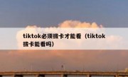 tiktok必须拔卡才能看（tiktok拔卡能看吗）